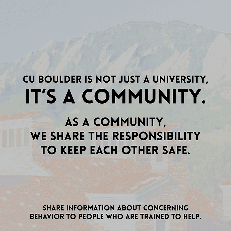 CU Boulder is Not Just a University. It's a community. As a community, we share the responsibility to keep each other safe.